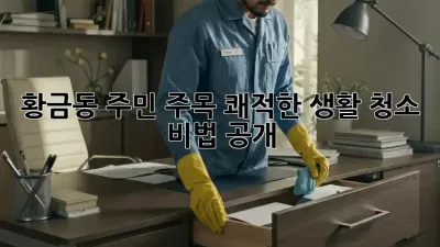 ✨황금동 주민 주목!✨ 쾌적한 생활 청소 비법 공개!