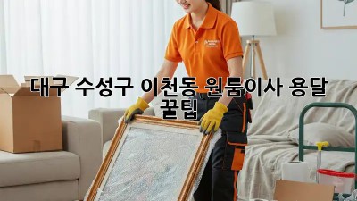 대구 수성구 이천동 원룸이사🚚 용달 꿀팁🍯